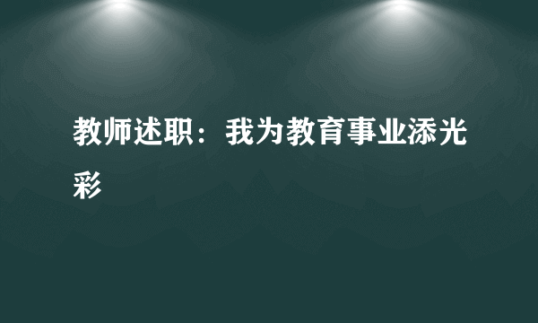 教师述职：我为教育事业添光彩