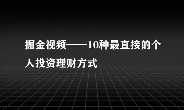 掘金视频——10种最直接的个人投资理财方式