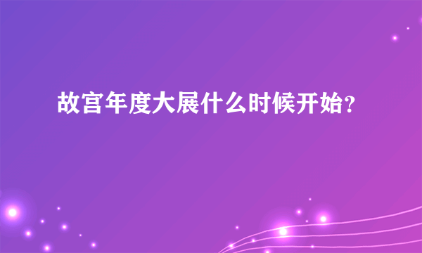 故宫年度大展什么时候开始？