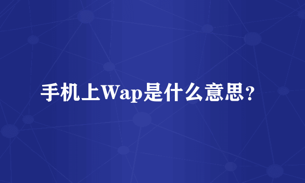 手机上Wap是什么意思？