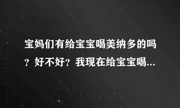 宝妈们有给宝宝喝美纳多的吗？好不好？我现在给宝宝喝的启赋一段，听朋友说二段不是很好，到时候想换奶粉，...