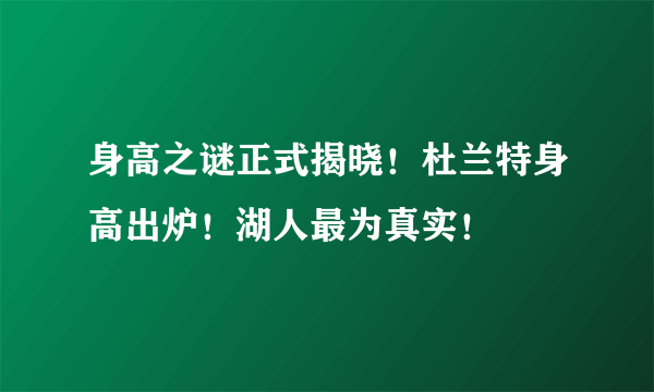 身高之谜正式揭晓！杜兰特身高出炉！湖人最为真实！