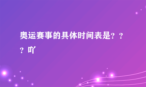 奥运赛事的具体时间表是？？？吖