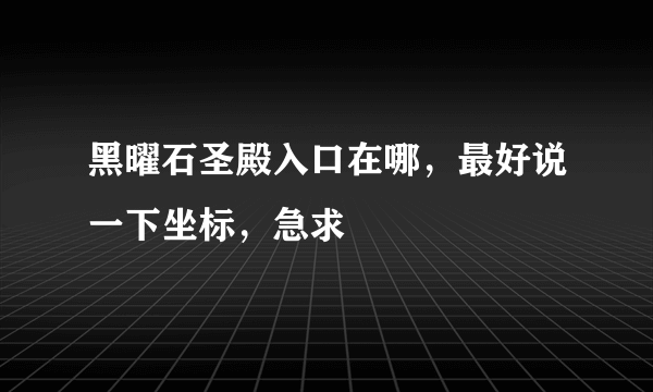 黑曜石圣殿入口在哪，最好说一下坐标，急求