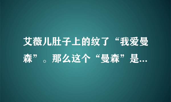 艾薇儿肚子上的纹了“我爱曼森”。那么这个“曼森”是不是指玛丽莲.曼森里的那个死变态？