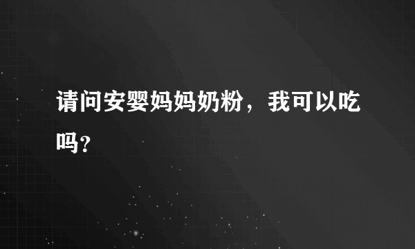 请问安婴妈妈奶粉，我可以吃吗？