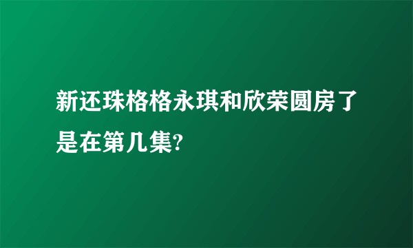 新还珠格格永琪和欣荣圆房了是在第几集?