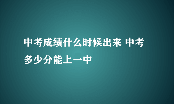 中考成绩什么时候出来 中考多少分能上一中