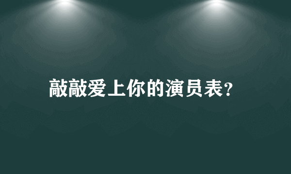 敲敲爱上你的演员表？