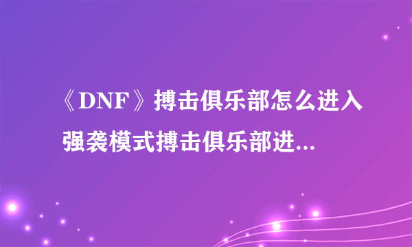 《DNF》搏击俱乐部怎么进入 强袭模式搏击俱乐部进入方法分享