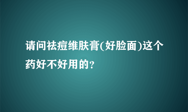 请问祛痘维肤膏(好脸面)这个药好不好用的？