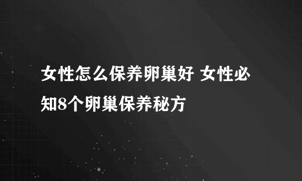 女性怎么保养卵巢好 女性必知8个卵巢保养秘方