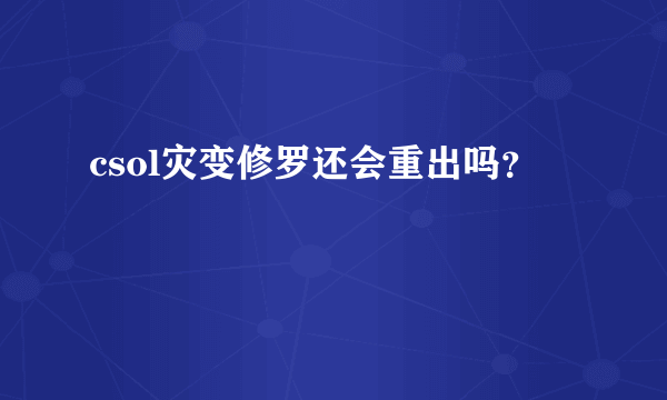 csol灾变修罗还会重出吗？