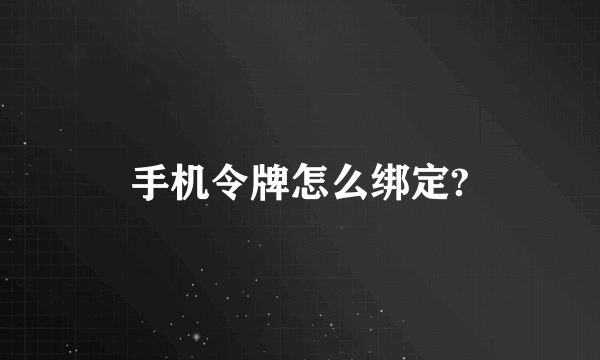 手机令牌怎么绑定?