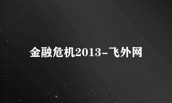 金融危机2013-飞外网