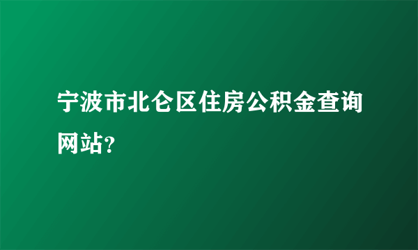 宁波市北仑区住房公积金查询网站？