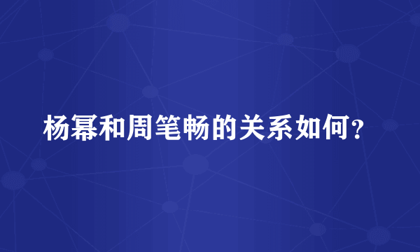 杨幂和周笔畅的关系如何？