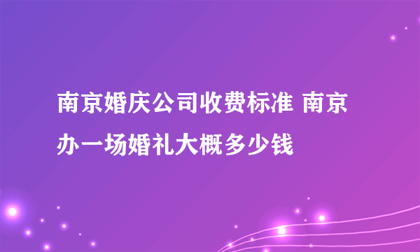 南京婚庆公司收费标准 南京办一场婚礼大概多少钱