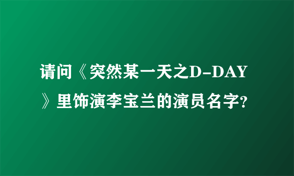 请问《突然某一天之D-DAY》里饰演李宝兰的演员名字？