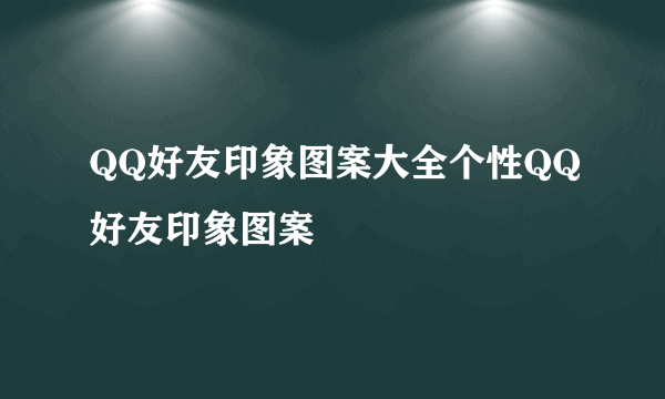 QQ好友印象图案大全个性QQ好友印象图案