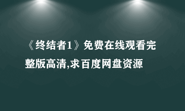 《终结者1》免费在线观看完整版高清,求百度网盘资源