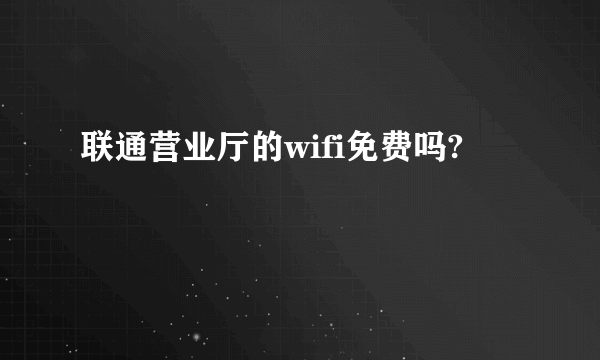 联通营业厅的wifi免费吗?