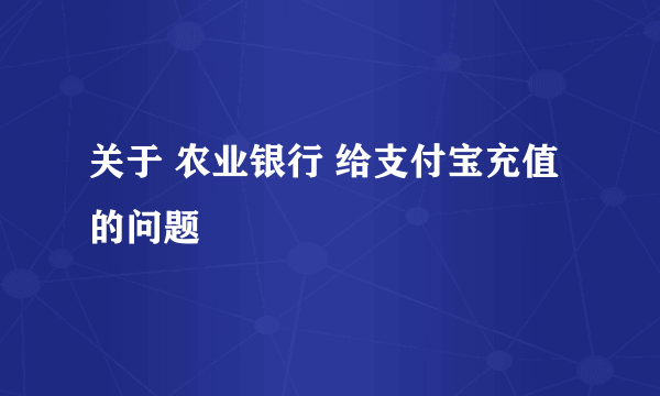 关于 农业银行 给支付宝充值的问题