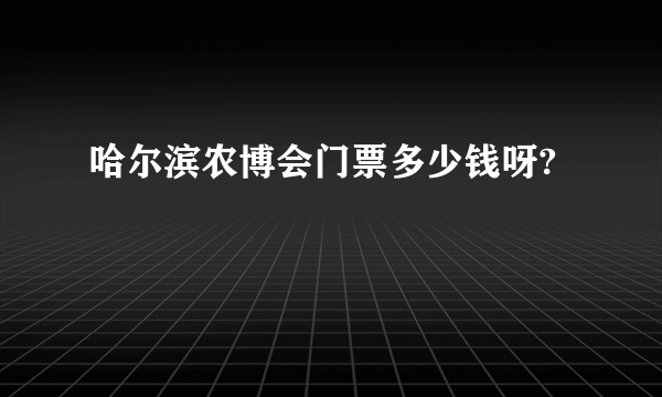 哈尔滨农博会门票多少钱呀?