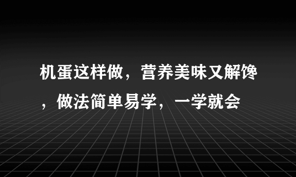 机蛋这样做，营养美味又解馋，做法简单易学，一学就会