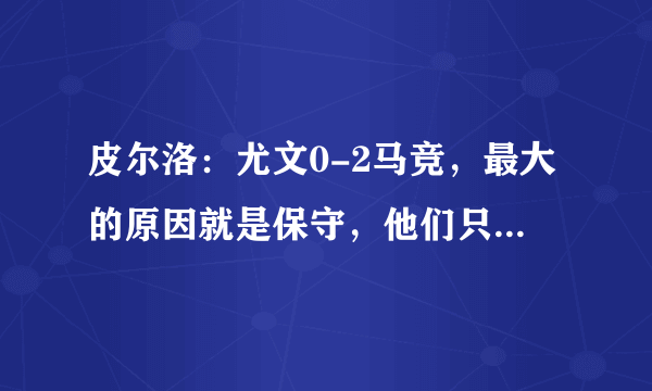 皮尔洛：尤文0-2马竞，最大的原因就是保守，他们只想着踢平，你觉得睡皮说得对吗？