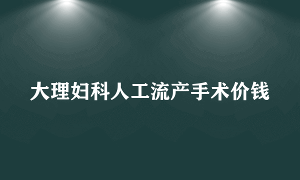 大理妇科人工流产手术价钱