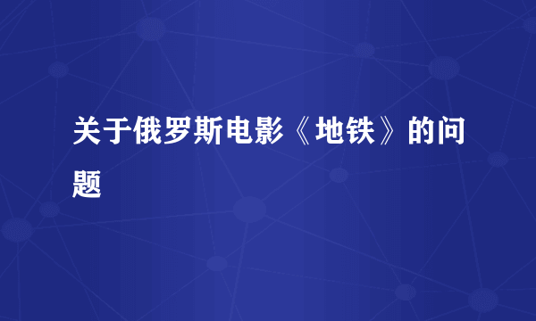 关于俄罗斯电影《地铁》的问题