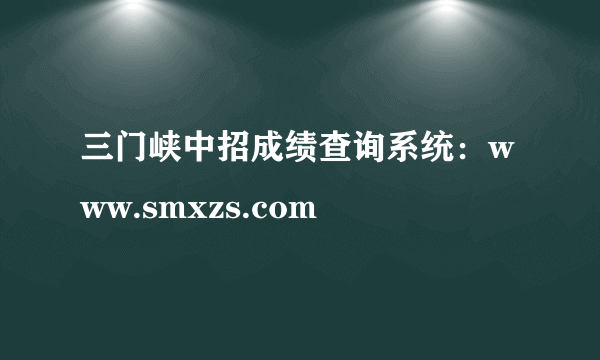 三门峡中招成绩查询系统：www.smxzs.com