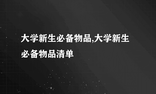 大学新生必备物品,大学新生必备物品清单