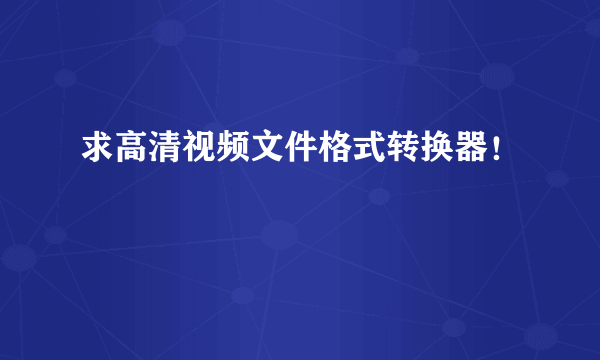 求高清视频文件格式转换器！