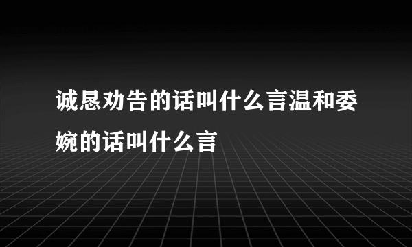 诚恳劝告的话叫什么言温和委婉的话叫什么言