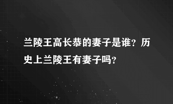 兰陵王高长恭的妻子是谁？历史上兰陵王有妻子吗？