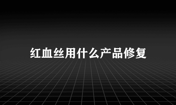 红血丝用什么产品修复