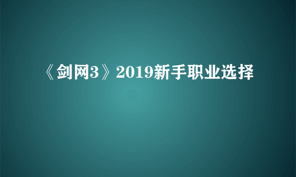 《剑网3》2019新手职业选择