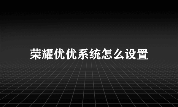 荣耀优优系统怎么设置