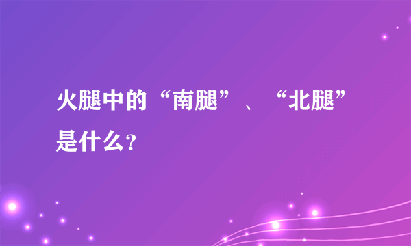 火腿中的“南腿”、“北腿”是什么？