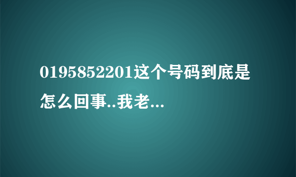 0195852201这个号码到底是怎么回事..我老婆到广州惠洲去了`给我打电话 电话显示的是 0195852201到底怎么