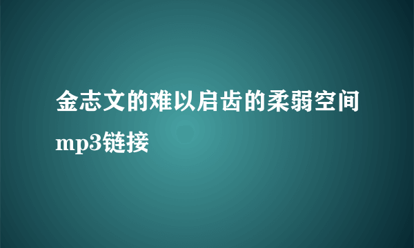 金志文的难以启齿的柔弱空间mp3链接