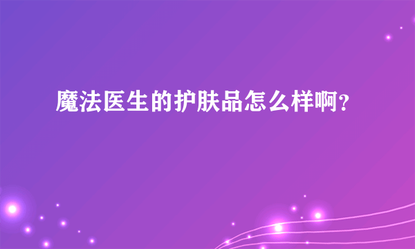 魔法医生的护肤品怎么样啊？