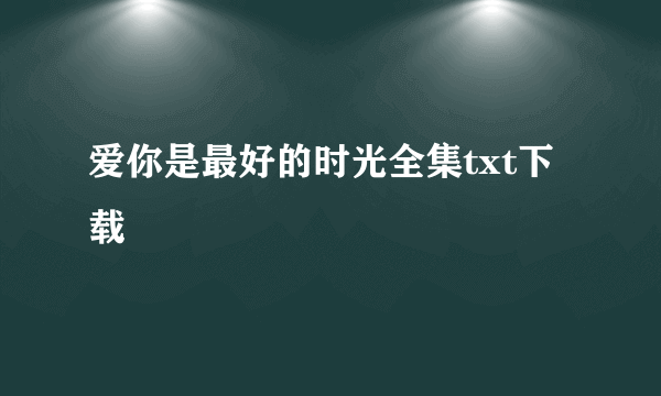 爱你是最好的时光全集txt下载