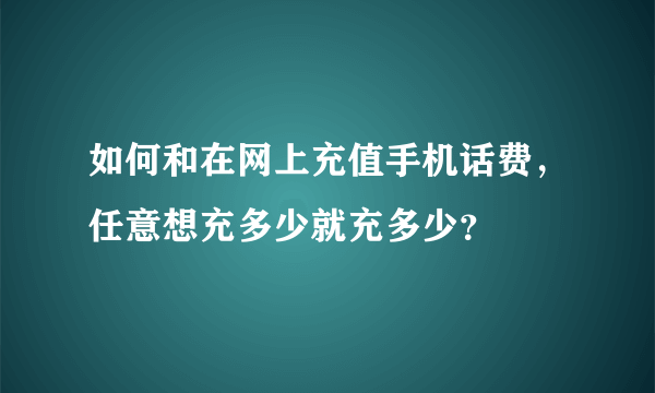 如何和在网上充值手机话费，任意想充多少就充多少？