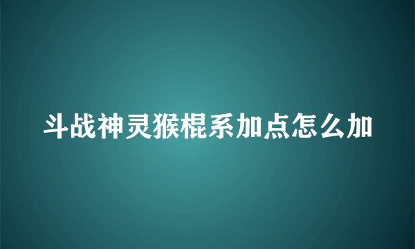 斗战神灵猴棍系加点怎么加