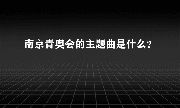 南京青奥会的主题曲是什么？