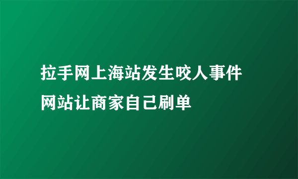 拉手网上海站发生咬人事件 网站让商家自己刷单