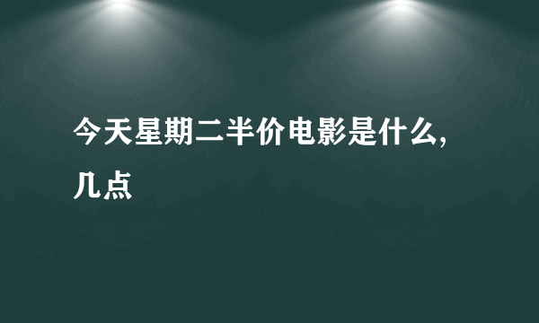 今天星期二半价电影是什么,几点